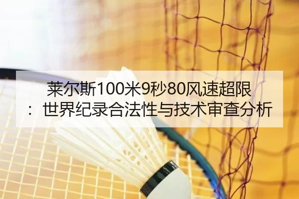 莱尔斯100米9秒80风速超限：世界纪录合法性与技术审查分析